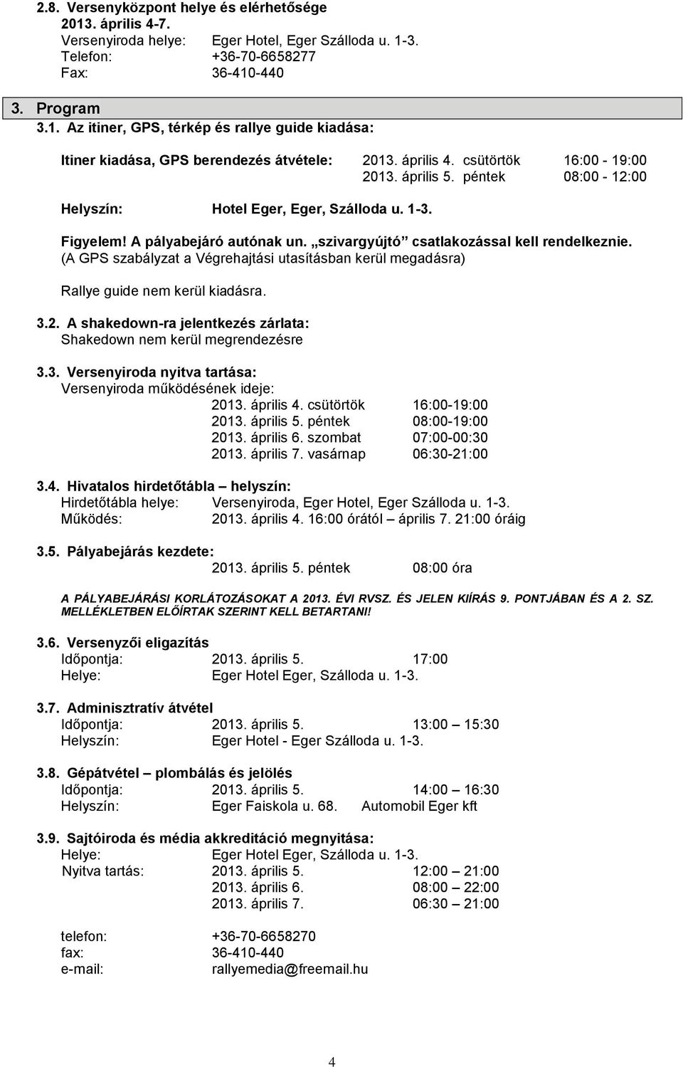 (A GPS szabályzat a Végrehajtási utasításban kerül megadásra) Rallye guide nem kerül kiadásra. 3.2. A shakedown-ra jelentkezés zárlata: Shakedown nem kerül megrendezésre 3.3. Versenyiroda nyitva tartása: Versenyiroda működésének ideje: 2013.