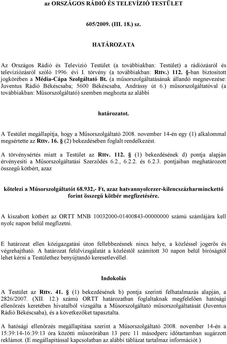 ) műsorszolgáltatóval (a továbbiakban: Műsorszolgáltató) szemben meghozta az alábbi határozatot. A Testület megállapítja, hogy a Műsorszolgáltató 2008.