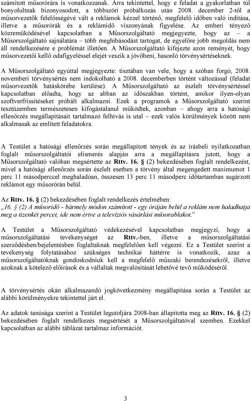 Az emberi tényező közreműködésével kapcsolatban a Műsorszolgáltató megjegyezte, hogy az a Műsorszolgáltató sajnálatára több meghibásodást tartogat, de egyelőre jobb megoldás nem áll rendelkezésére e