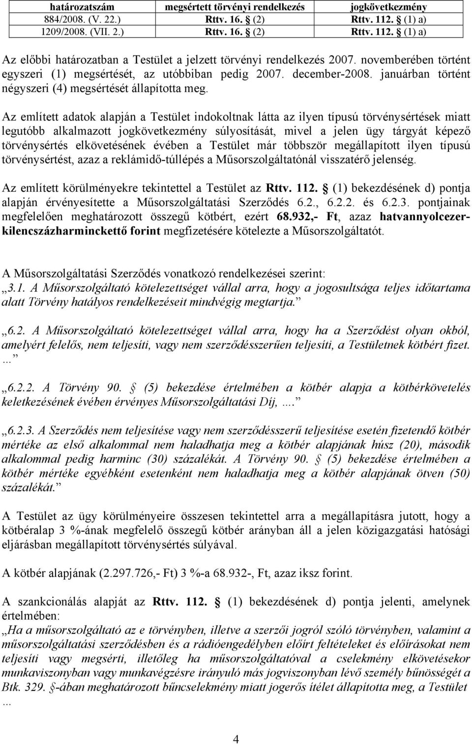 Az említett adatok alapján a Testület indokoltnak látta az ilyen típusú törvénysértések miatt legutóbb alkalmazott jogkövetkezmény súlyosítását, mivel a jelen ügy tárgyát képező törvénysértés