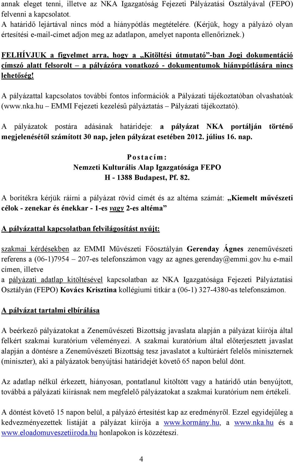 ) FELHÍVJUK a figyelmet arra, hogy a Kitöltési útmutató -ban Jogi dokumentáció címszó alatt felsorolt a pályázóra vonatkozó - dokumentumok hiánypótlására nincs lehetőség!