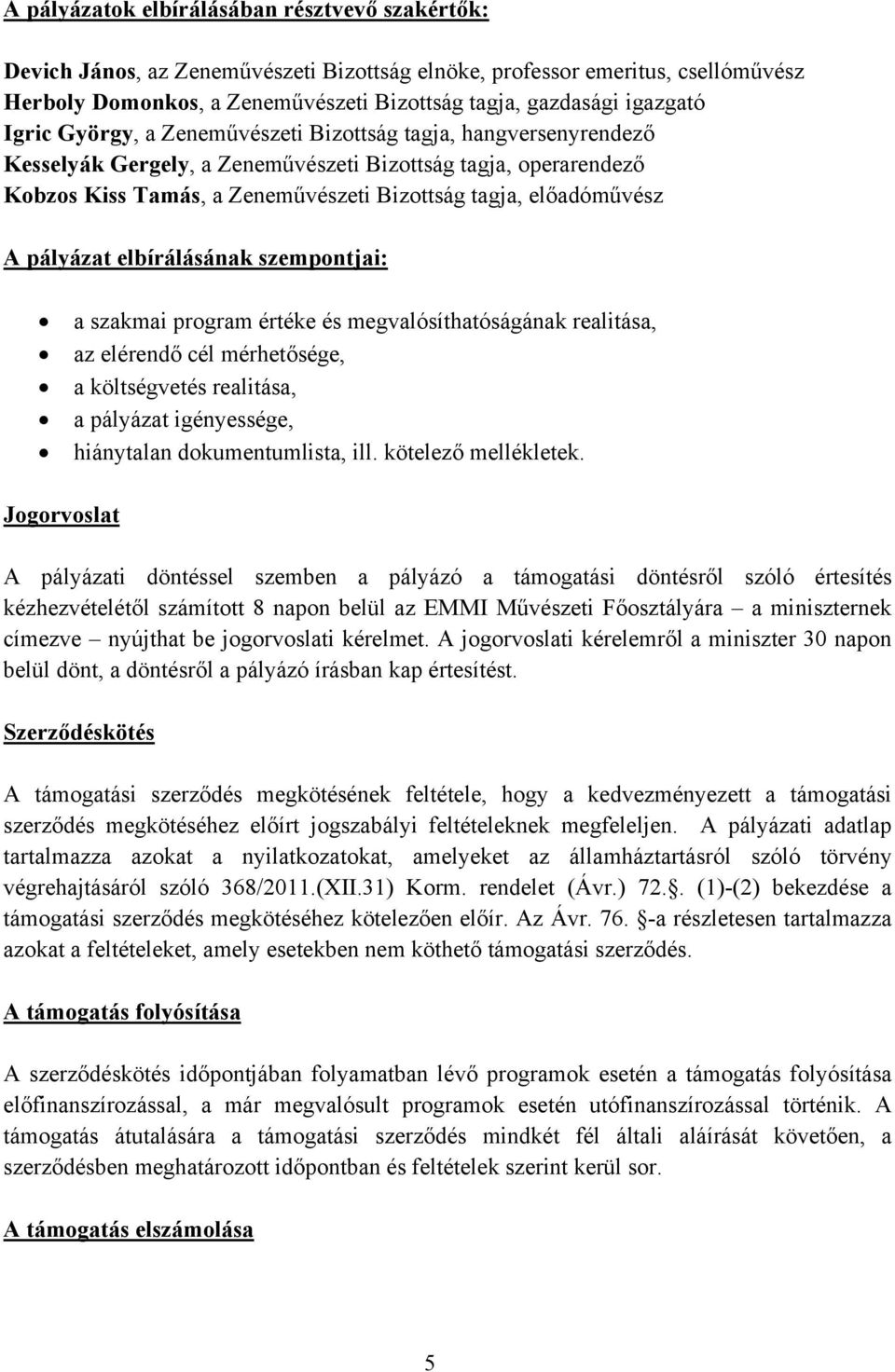 pályázat elbírálásának szempontjai: a szakmai program értéke és megvalósíthatóságának realitása, az elérendő cél mérhetősége, a költségvetés realitása, a pályázat igényessége, hiánytalan