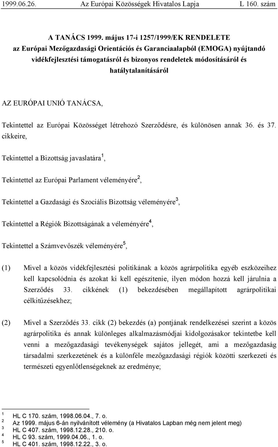 AZ EURÓPAI UNIÓ TANÁCSA, Tekintettel az Európai Közösséget létrehozó Szerződésre, és különösen annak 36. és 37.