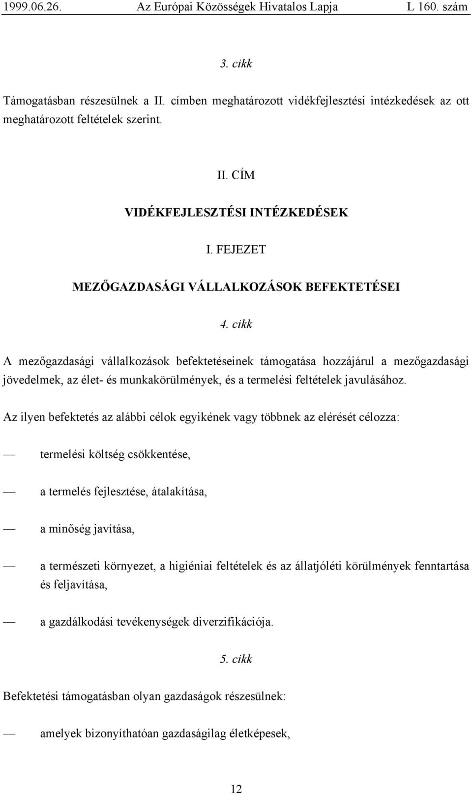 cikk A mezőgazdasági vállalkozások befektetéseinek támogatása hozzájárul a mezőgazdasági jövedelmek, az élet- és munkakörülmények, és a termelési feltételek javulásához.