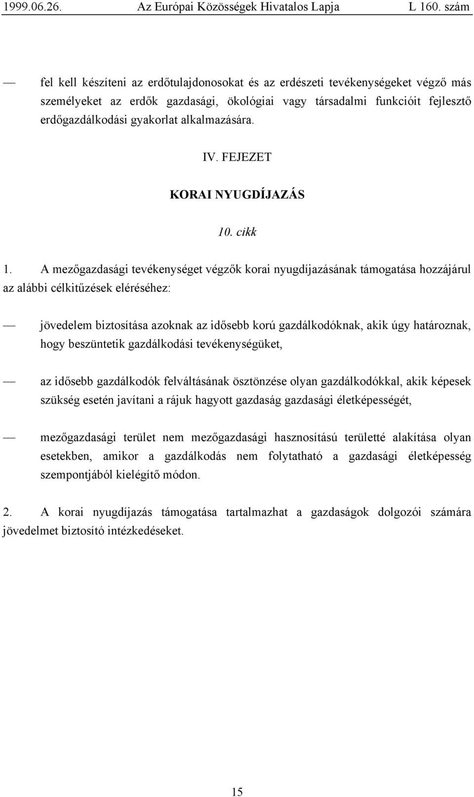 A mezőgazdasági tevékenységet végzők korai nyugdíjazásának támogatása hozzájárul az alábbi célkitűzések eléréséhez: jövedelem biztosítása azoknak az idősebb korú gazdálkodóknak, akik úgy határoznak,