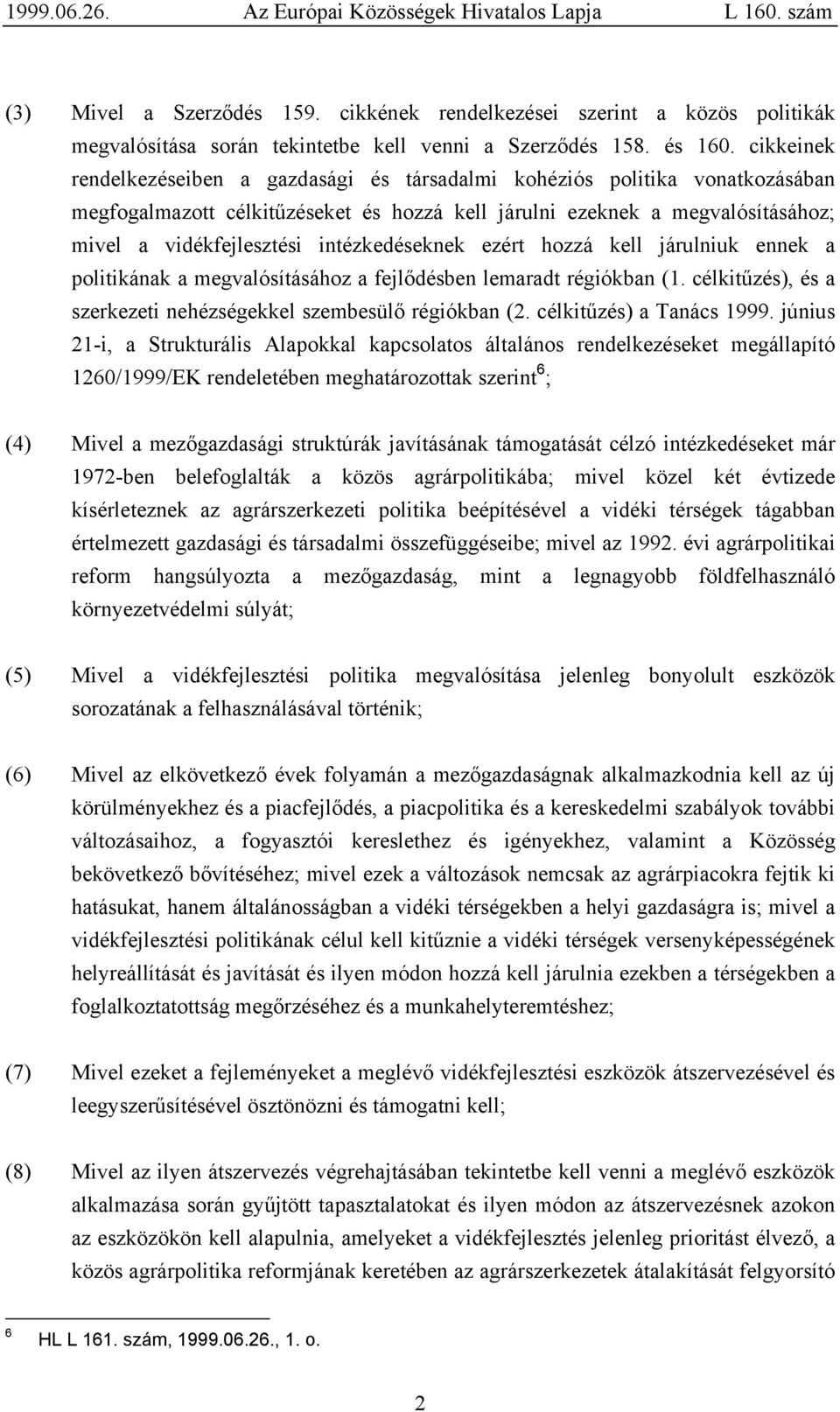 intézkedéseknek ezért hozzá kell járulniuk ennek a politikának a megvalósításához a fejlődésben lemaradt régiókban (1. célkitűzés), és a szerkezeti nehézségekkel szembesülő régiókban (2.