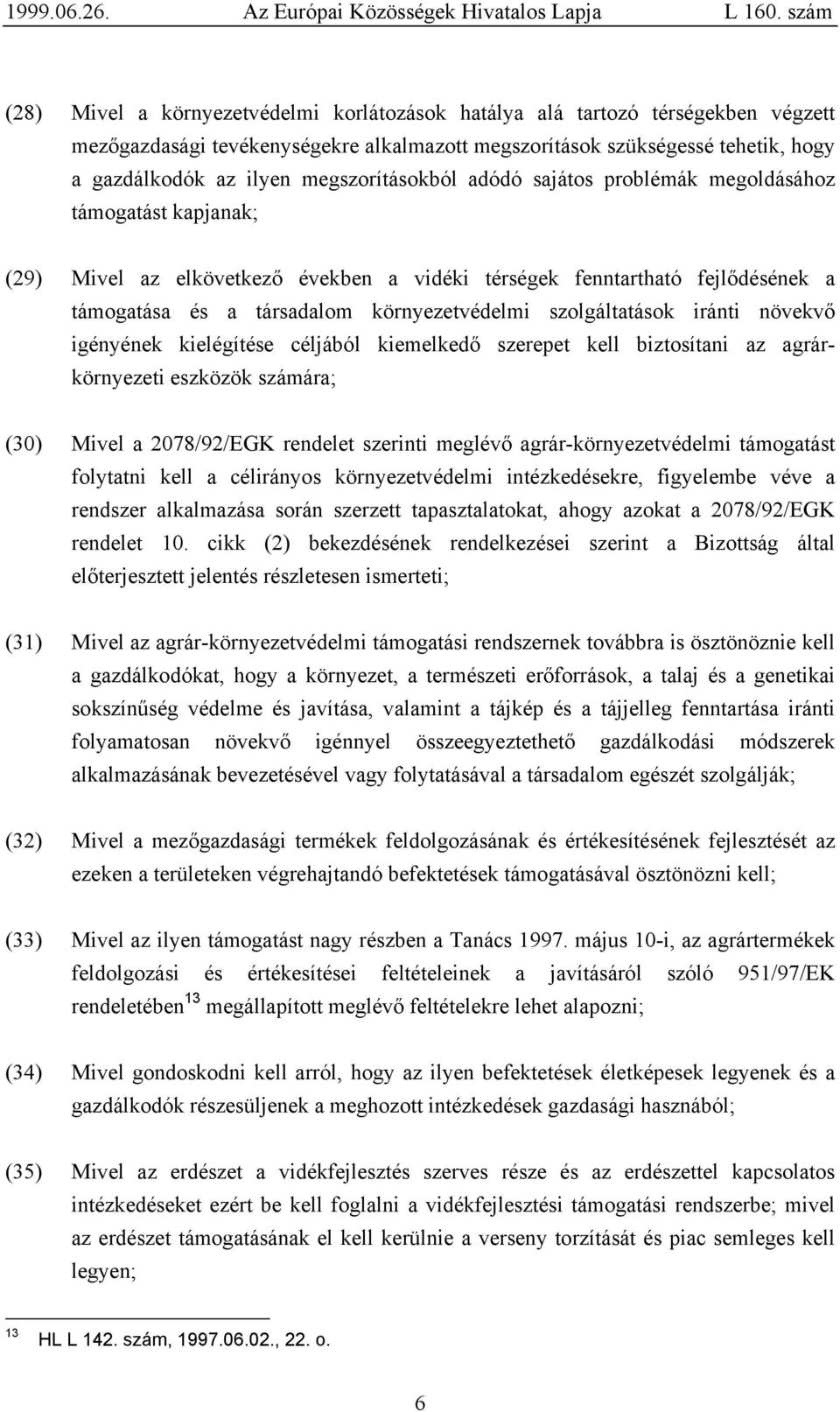 szolgáltatások iránti növekvő igényének kielégítése céljából kiemelkedő szerepet kell biztosítani az agrárkörnyezeti eszközök számára; (30) Mivel a 2078/92/EGK rendelet szerinti meglévő