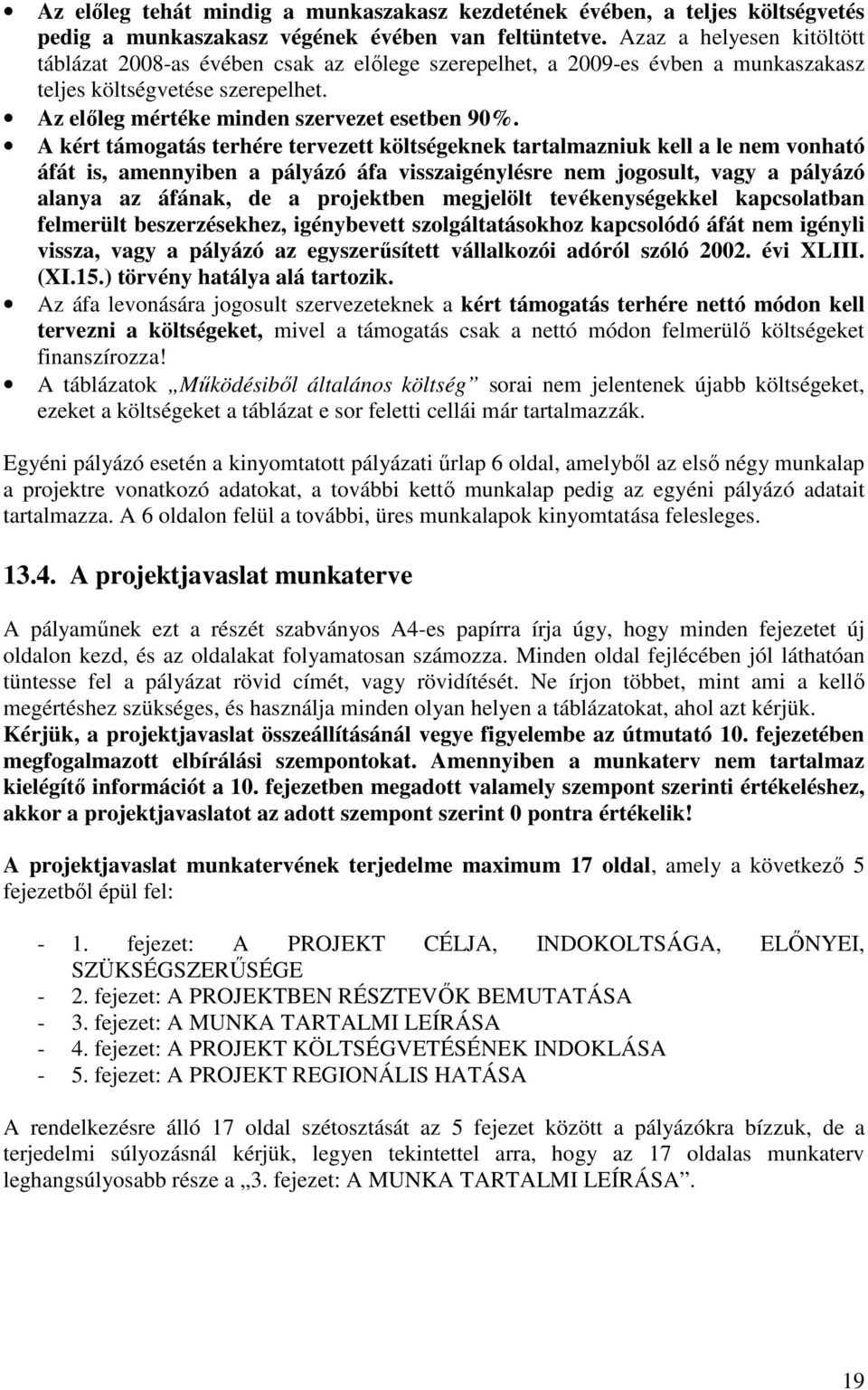 A kért támogatás terhére tervezett költségeknek tartalmazniuk kell a le nem vonható áfát is, amennyiben a pályázó áfa visszaigénylésre nem jogosult, vagy a pályázó alanya az áfának, de a projektben