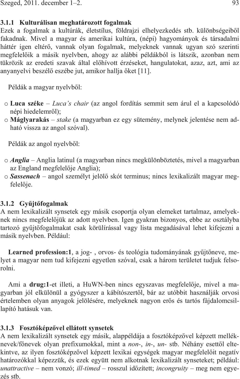 példákból is látszik, azonban nem tükrözik az eredeti szavak által el hívott érzéseket, hangulatokat, azaz, azt, ami az anyanyelvi beszél eszébe jut, amikor hallja ket [11].