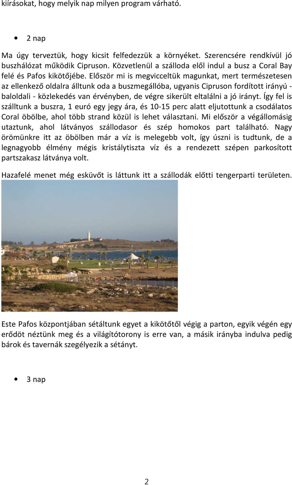 Először mi is megvicceltük magunkat, mert természetesen az ellenkező oldalra álltunk oda a buszmegállóba, ugyanis Cipruson fordított irányú - baloldali - közlekedés van érvényben, de végre sikerült
