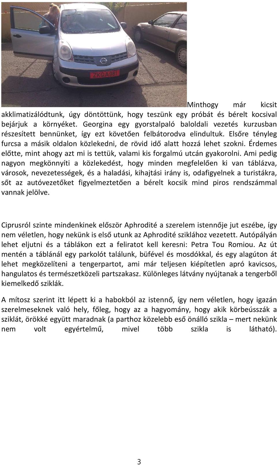 Elsőre tényleg furcsa a másik oldalon közlekedni, de rövid idő alatt hozzá lehet szokni. Érdemes előtte, mint ahogy azt mi is tettük, valami kis forgalmú utcán gyakorolni.