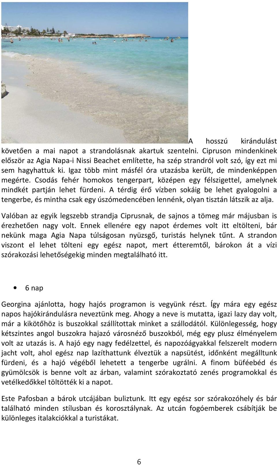 Csodás fehér homokos tengerpart, középen egy félszigettel, amelynek mindkét partján lehet fürdeni.