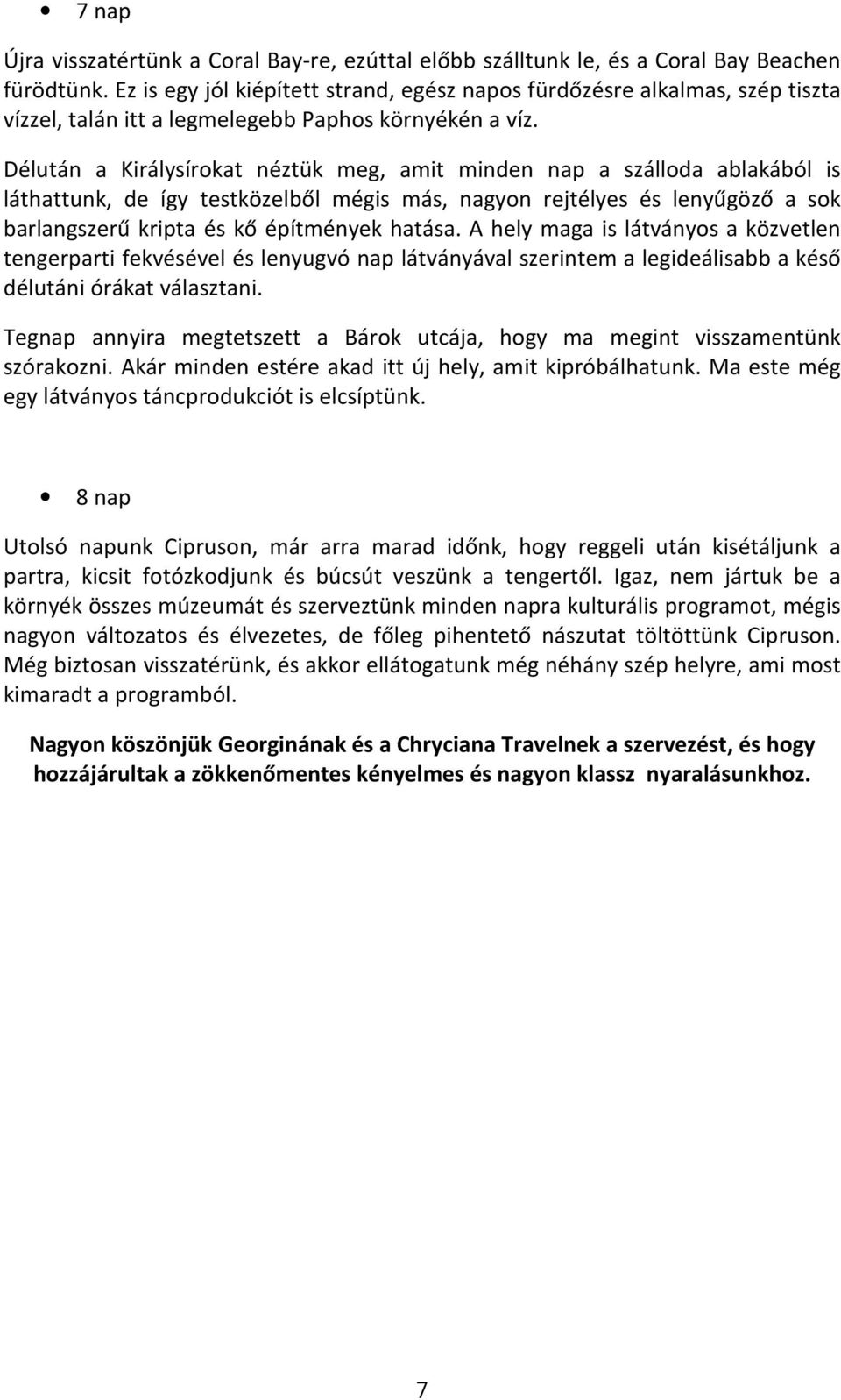 Délután a Királysírokat néztük meg, amit minden nap a szálloda ablakából is láthattunk, de így testközelből mégis más, nagyon rejtélyes és lenyűgöző a sok barlangszerű kripta és kő építmények hatása.
