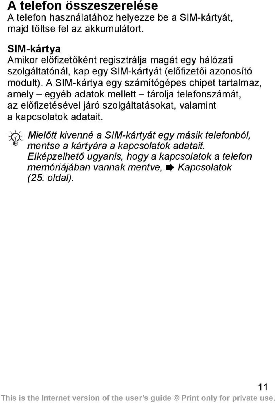 A SIM-kártya egy számítógépes chipet tartalmaz, amely egyéb adatok mellett tárolja telefonszámát, az előfizetésével járó szolgáltatásokat, valamint a