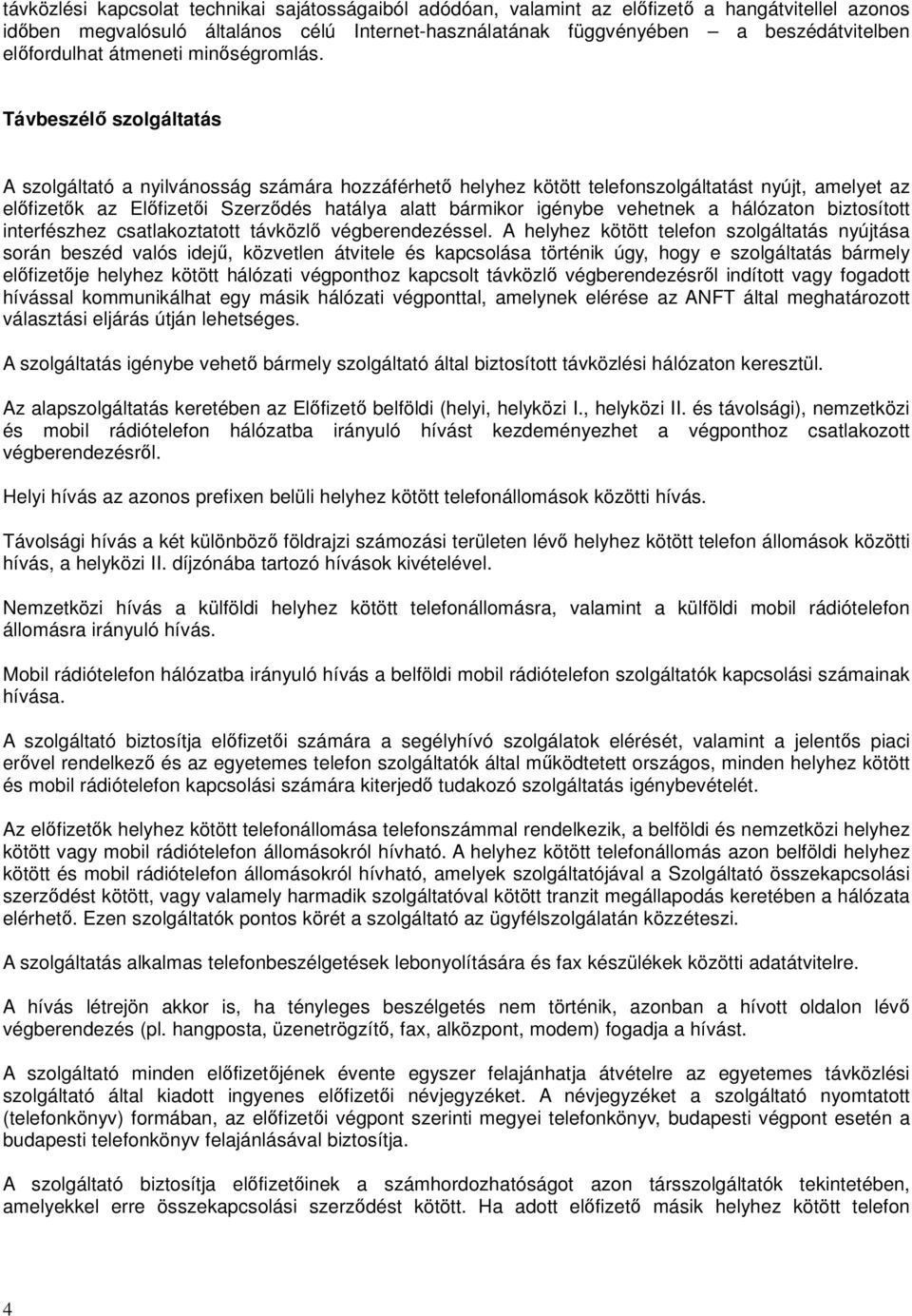 Távbeszélő szolgáltatás A szolgáltató a nyilvánosság számára hozzáférhető helyhez kötött telefonszolgáltatást nyújt, amelyet az előfizetők az Előfizetői Szerződés hatálya alatt bármikor igénybe