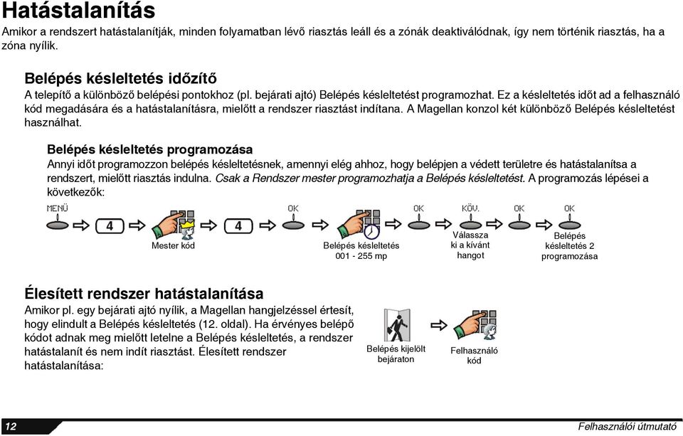 Ez a késleltetés időt ad a felhasználó kód megadására és a hatástalanításra, mielőtt a rendszer riasztást indítana. A Magellan konzol két különböző Belépés késleltetést használhat.