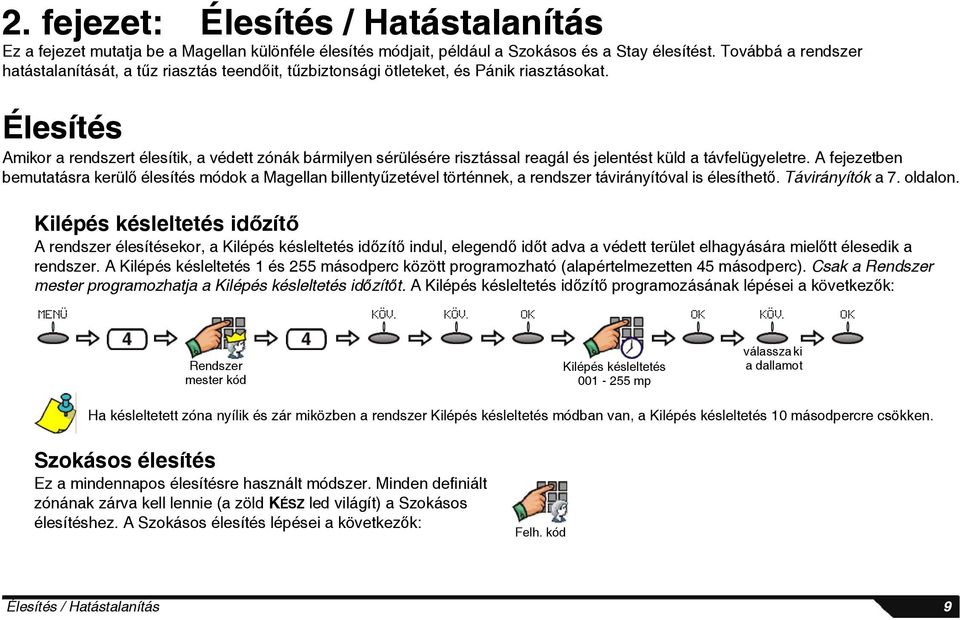 Élesítés Amikor a rendszert élesítik, a védett zónák bármilyen sérülésére risztással reagál és jelentést küld a távfelügyeletre.