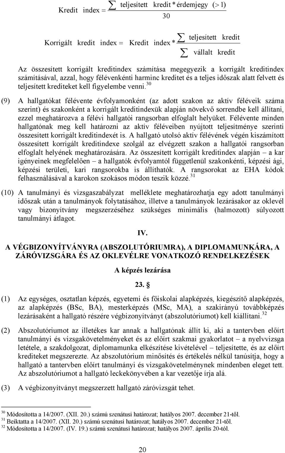 30 (9) A hallgatókat félévente évfolyamonként (az adott szakon az aktív féléveik száma szerint) és szakonként a korrigált kreditindexük alapján növekvő sorrendbe kell állítani, ezzel meghatározva a