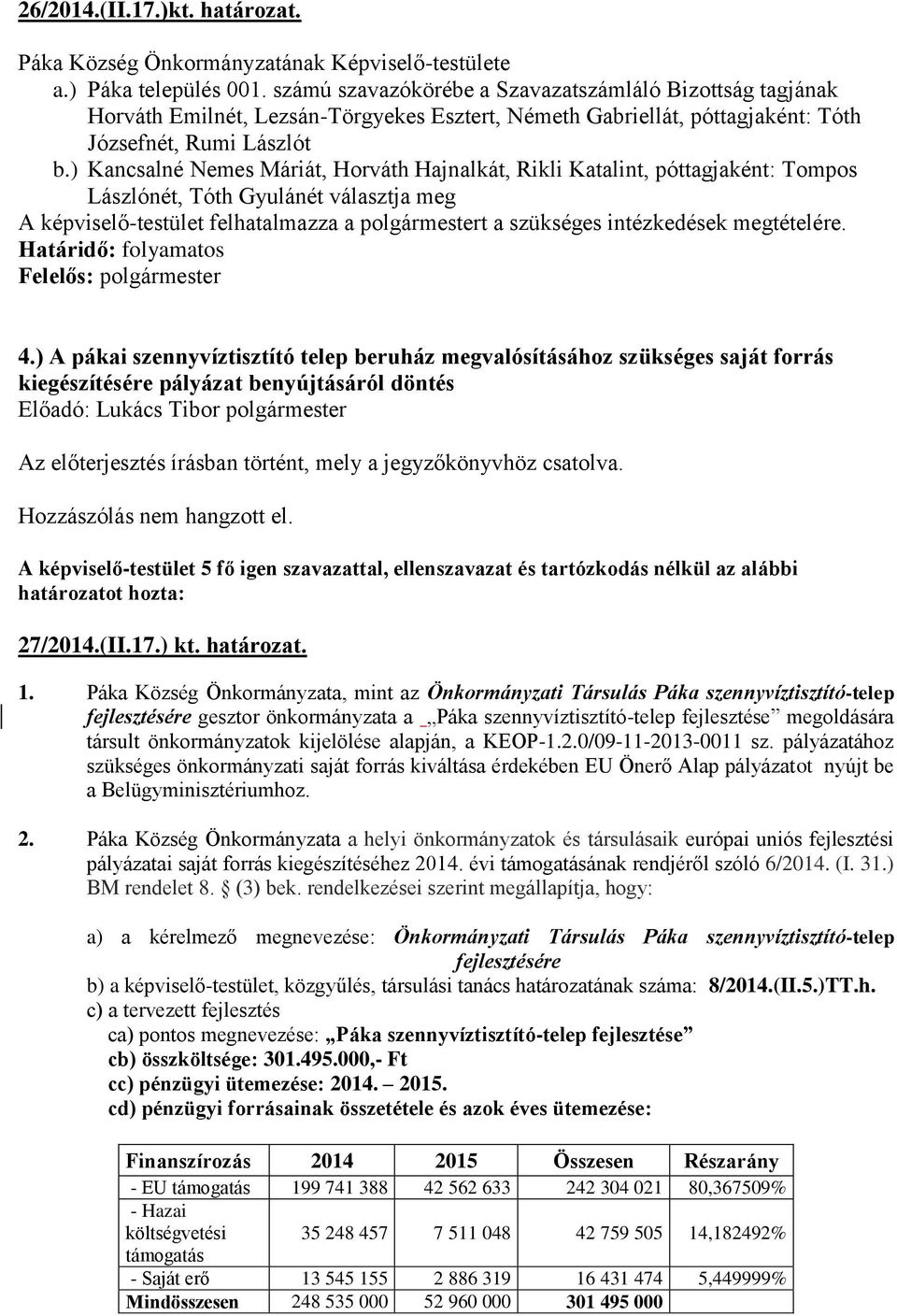 ) Kancsalné Nemes Máriát, Horváth Hajnalkát, Rikli Katalint, póttagjaként: Tompos Lászlónét, Tóth Gyulánét választja meg A -testület felhatalmazza a polgármestert a szükséges intézkedések megtételére.