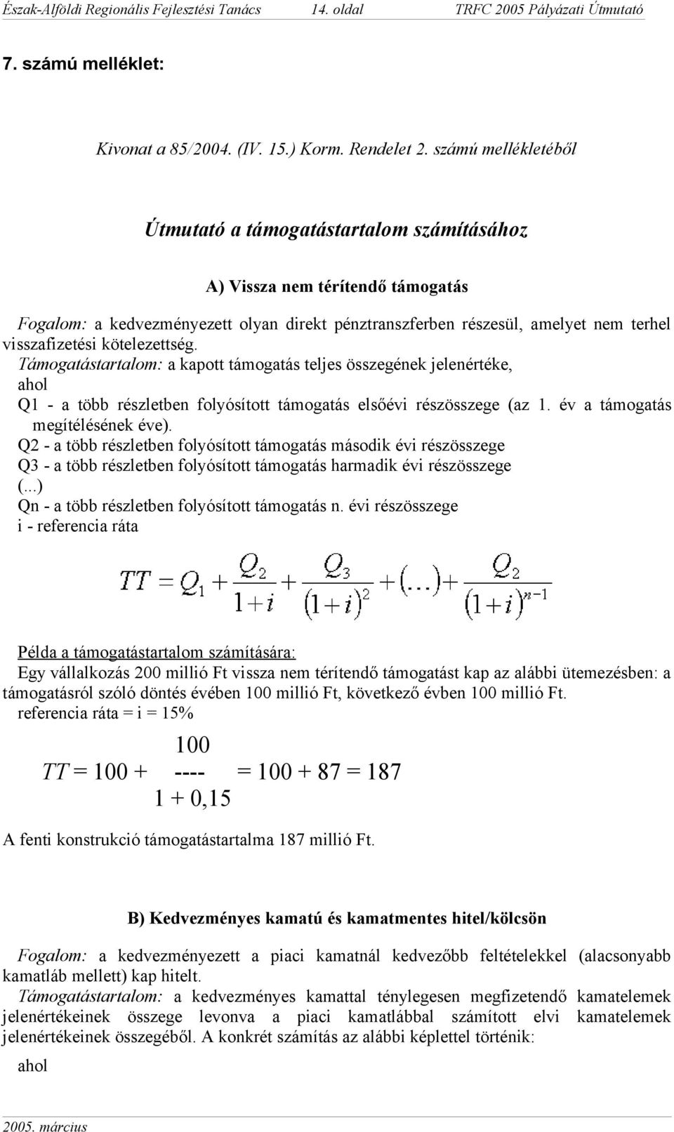 kötelezettség. Támogatástartalom: a kapott támogatás teljes összegének jelenértéke, ahol Q1 - a több részletben folyósított támogatás elsőévi részösszege (az 1. év a támogatás megítélésének éve).