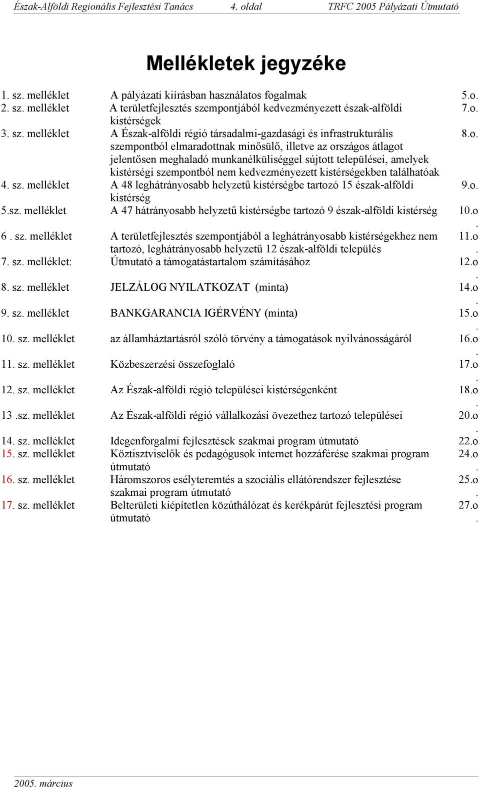 munkanélküliséggel sújtott települései, amelyek kistérségi szempontból nem kedvezményezett kistérségekben találhatóak 4. sz. melléklet A 48 leghátrányosabb helyzetű kistérségbe tartozó 15 észak-alföldi 9.