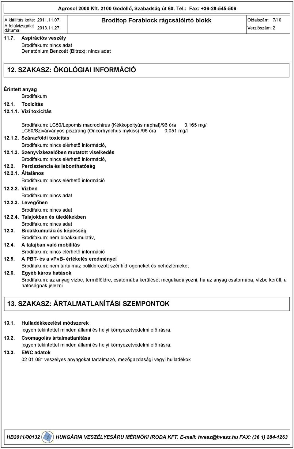 .1. 12.1.1. Toxicitás Vízi toxicitás Brodifakum: LC50/Lepomis macrochirus (Kékkopoltyús naphal)/96 óra 0,165 mg/l LC50/Szivárványos pisztráng (Oncorhynchus mykiss) /96 óra 0,051 mg/l 12.1.2. Szárazföldi toxicitás Brodifakum: nincs elérhető információ, 12.