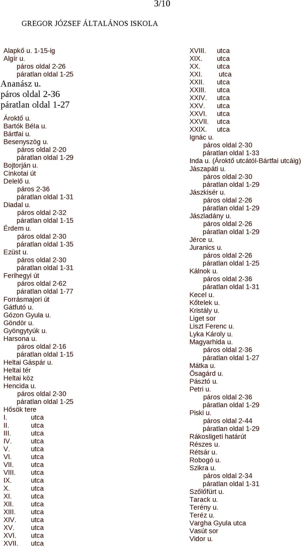 páratlan oldal 1-31 Ferihegyi út páros oldal 2-62 páratlan oldal 1-77 Forrásmajori út Gátfutó u. Gózon Gyula u. Göndör u. Gyöngytyúk u. Harsona u. páros oldal 2-16 páratlan oldal 1-15 Heltai Gáspár u.