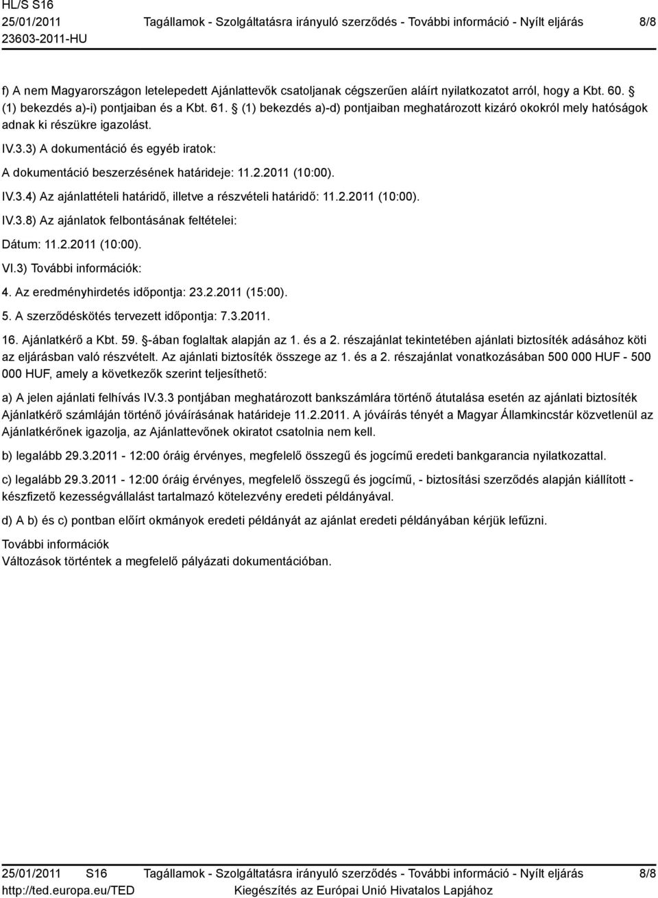 2011 (10:00). IV.3.4) Az ajánlattételi határidő, illetve a részvételi határidő: 11.2.2011 (10:00). IV.3.8) Az ajánlatok felbontásának feltételei: Dátum: 11.2.2011 (10:00). VI.