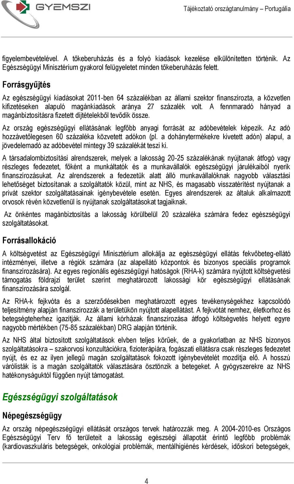 A fennmaradó hányad a magánbiztosításra fizetett díjtételekből tevődik össze. Az ország egészségügyi ellátásának legfőbb anyagi forrását az adóbevételek képezik.