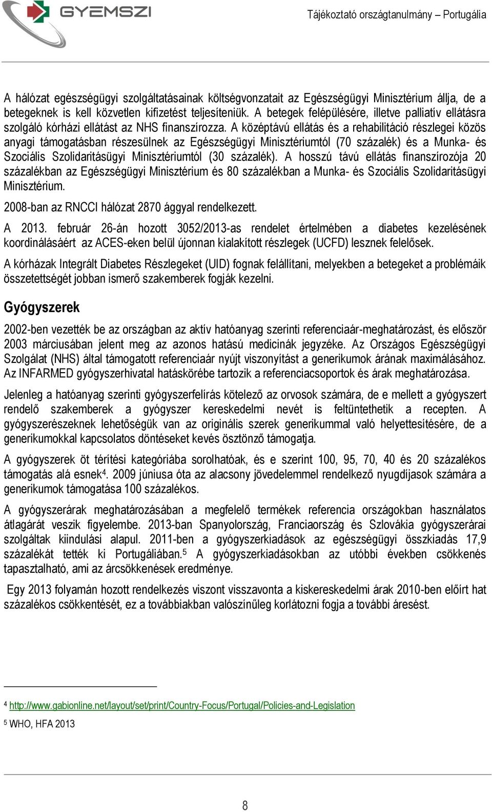 A középtávú ellátás és a rehabilitáció részlegei közös anyagi támogatásban részesülnek az Egészségügyi Minisztériumtól (70 százalék) és a Munka- és Szociális Szolidaritásügyi Minisztériumtól (30
