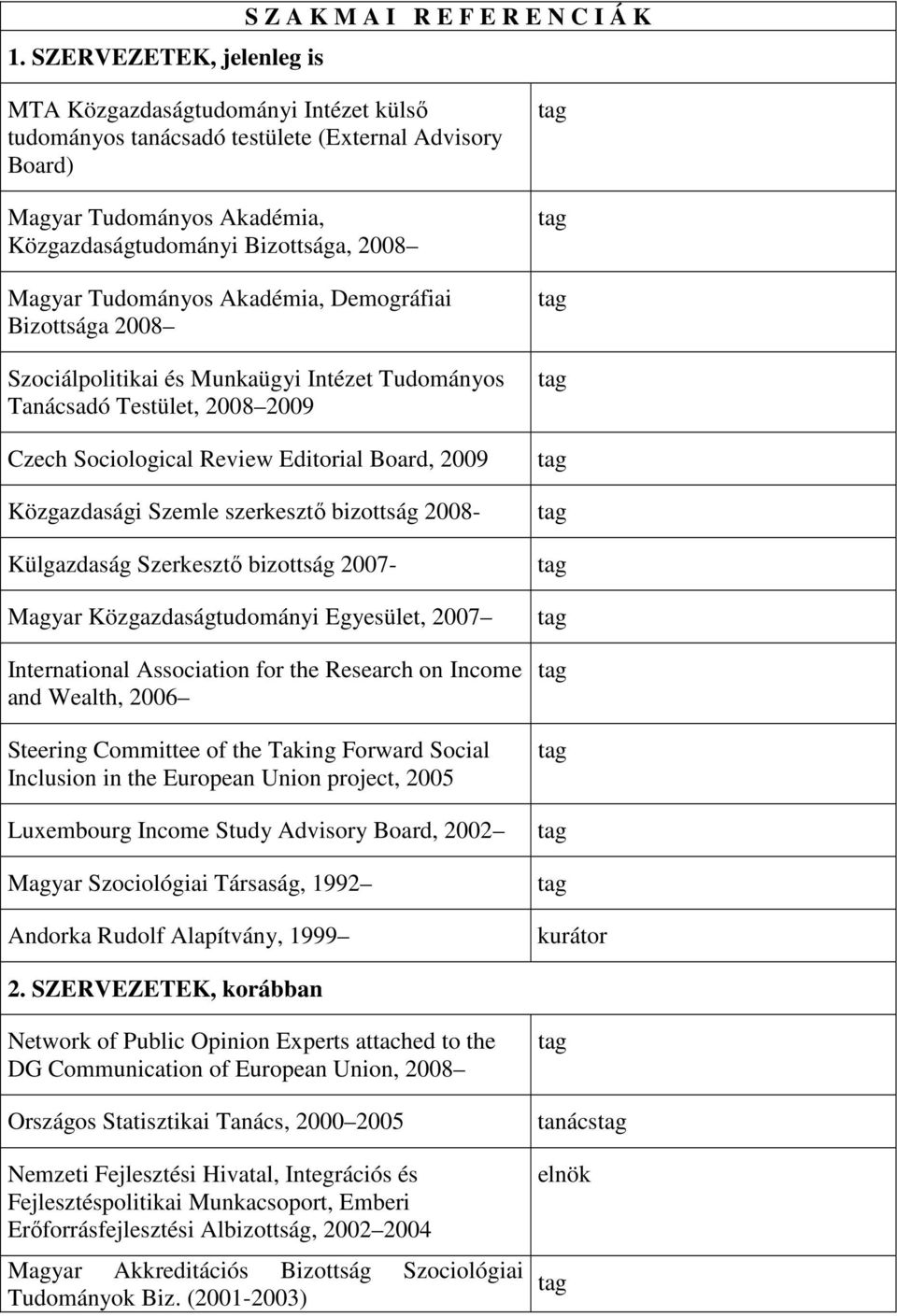 Editorial Board, 2009 Közgazdasági Szemle szerkesztı bizottság 2008- Külgazdaság Szerkesztı bizottság 2007- Magyar Közgazdaságtudományi Egyesület, 2007 International Association for the Research on