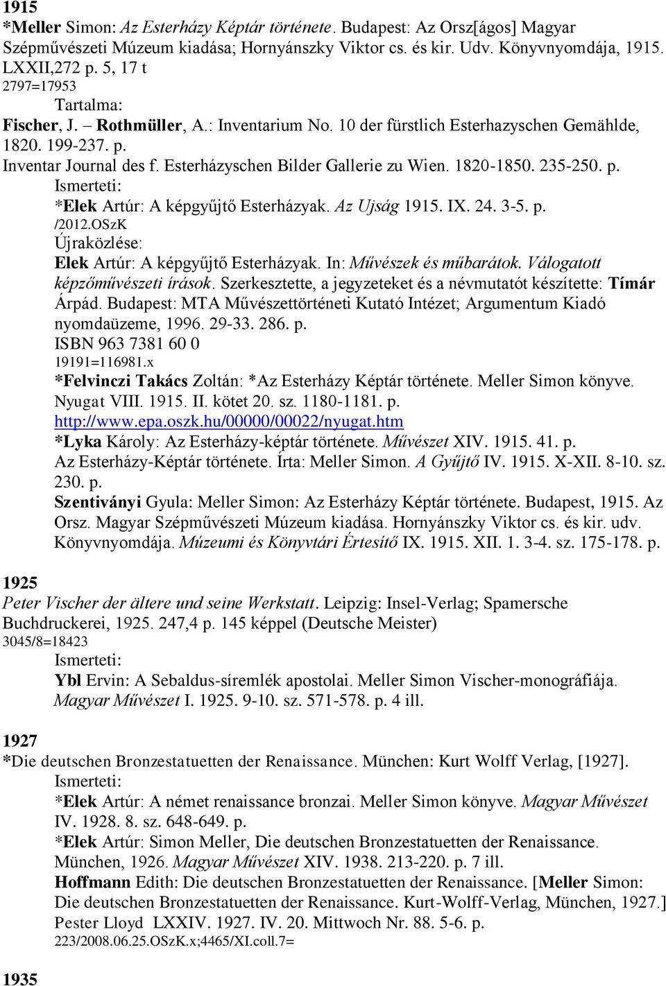 1820-1850. 235-250. p. *Elek Artúr: A képgyűjtő Esterházyak. Az Ujság 1915. IX. 24. 3-5. p. /2012.OSzK Újraközlése: Elek Artúr: A képgyűjtő Esterházyak. In: Művészek és műbarátok.