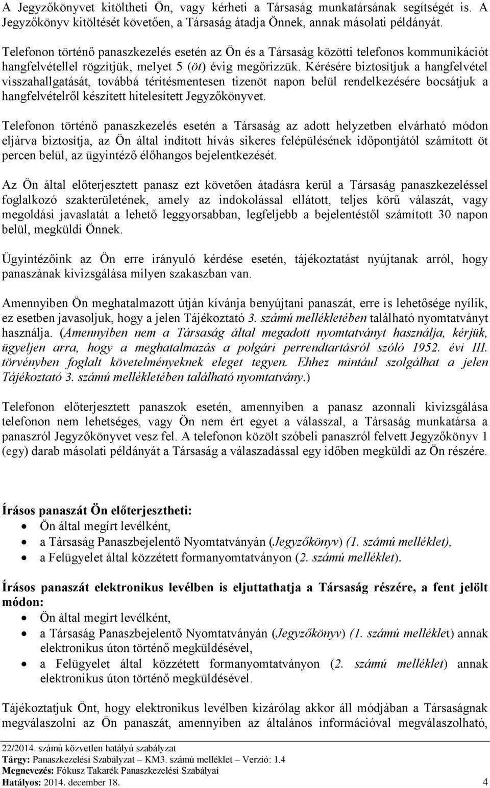 Kérésére biztosítjuk a hangfelvétel visszahallgatását, továbbá térítésmentesen tizenöt napon belül rendelkezésére bocsátjuk a hangfelvételről készített hitelesített Jegyzőkönyvet.