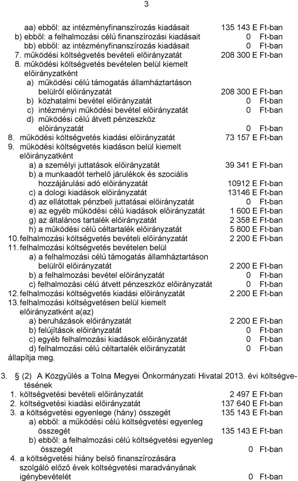 működési költségvetés bevételen belül kiemelt előirányzatként a) működési célú támogatás államháztartáson belülről előirányzatát 208 300 E Ft-ban b) közhatalmi bevétel előirányzatát 0 Ft-ban c)