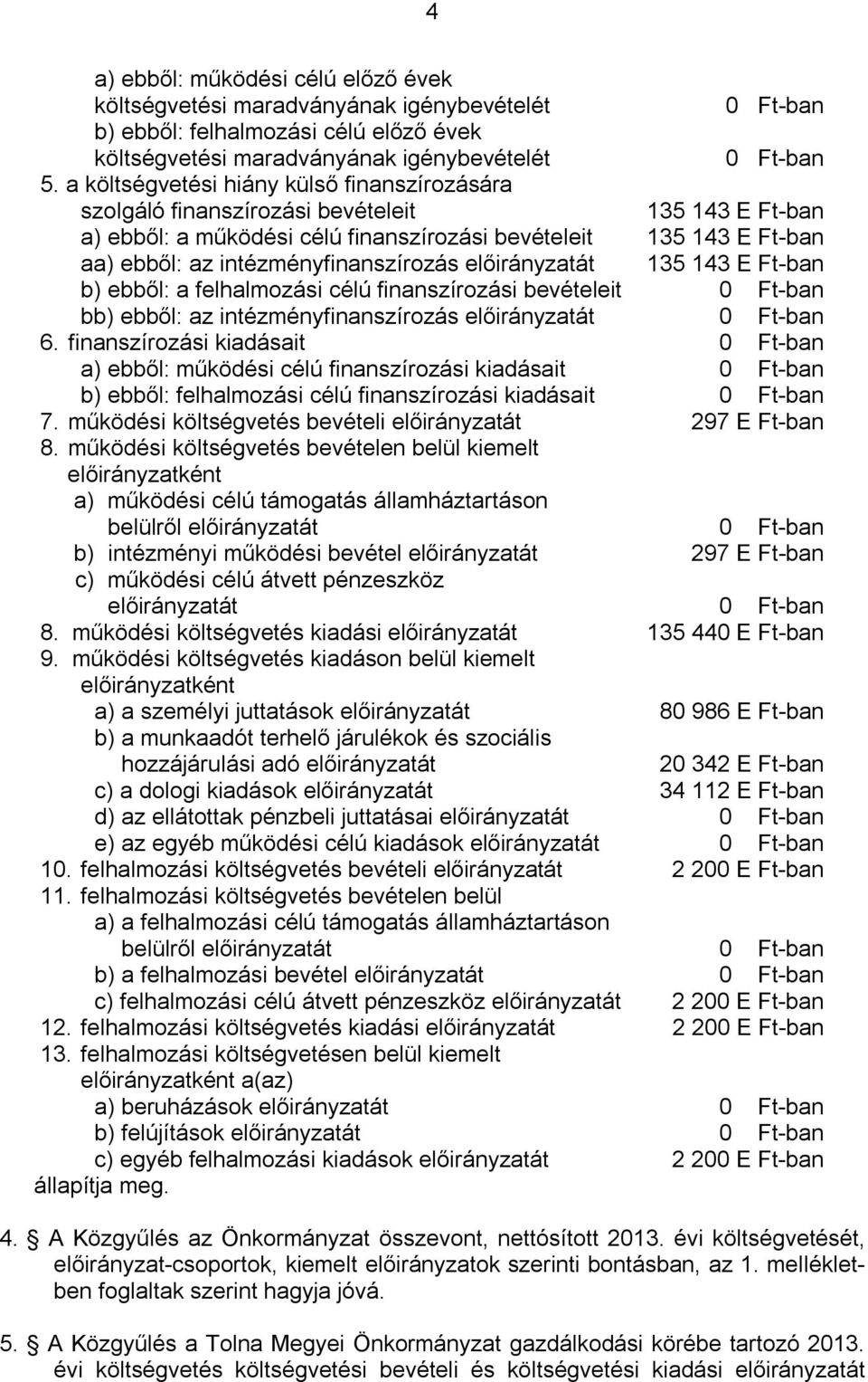 intézményfinanszírozás előirányzatát 135 143 E Ft-ban b) ebből: a felhalmozási célú finanszírozási bevételeit 0 Ft-ban bb) ebből: az intézményfinanszírozás előirányzatát 0 Ft-ban 6.