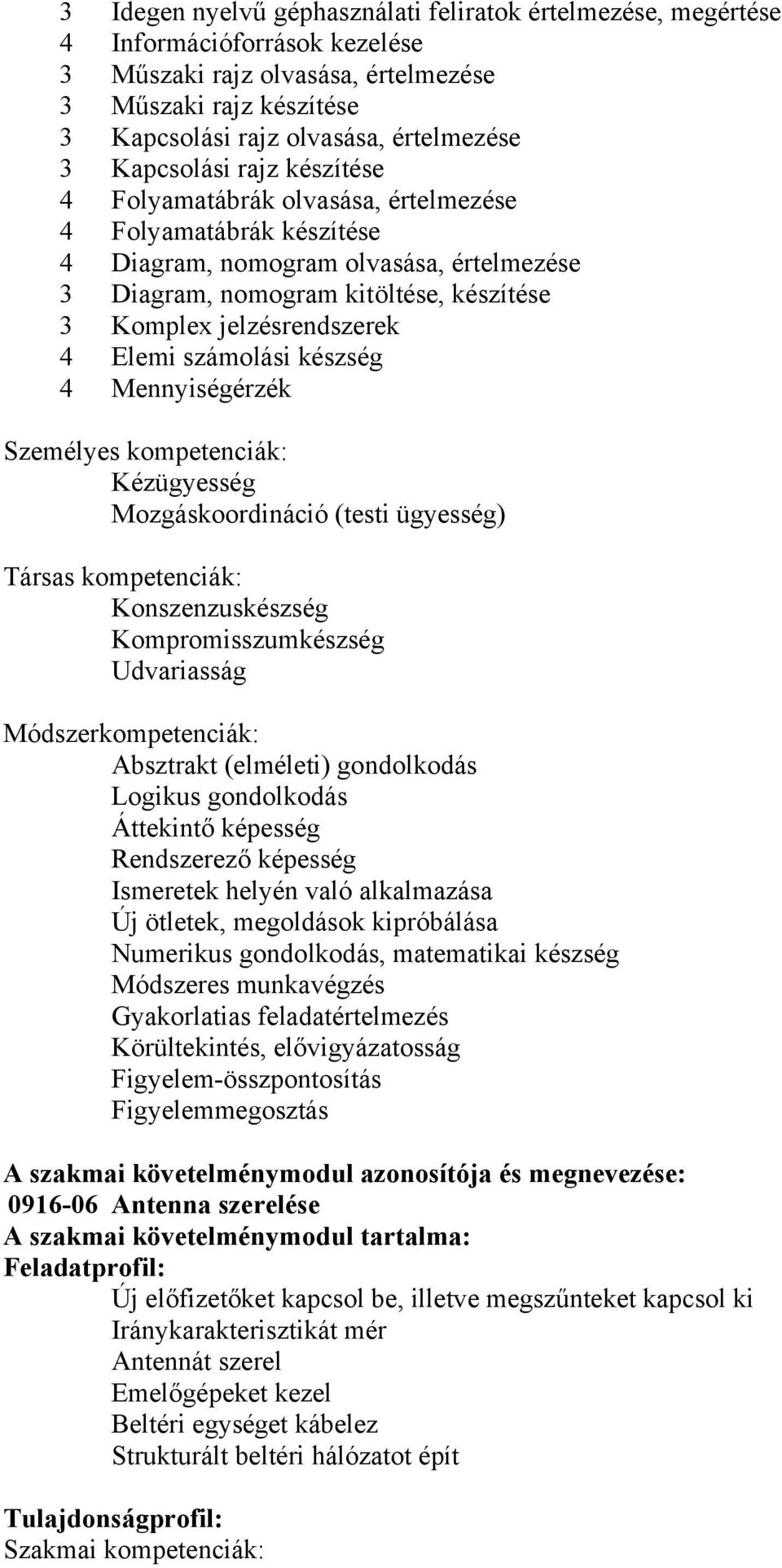 4 Elemi számolási készség 4 Mennyiségérzék Személyes kompetenciák: Kézügyesség Mozgáskoordináció (testi ügyesség) Társas kompetenciák: Konszenzuskészség Kompromisszumkészség Udvariasság