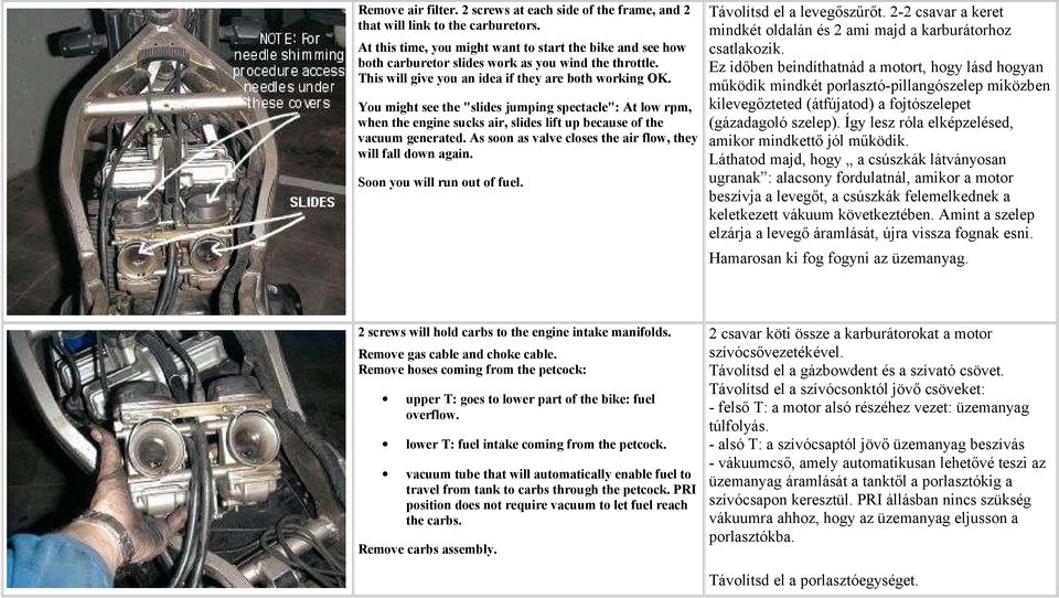 You might see the "slides jumping spectacle": At low rpm, when the engine sucks air, slides lift up because of the vacuum generated. As soon as valve closes the air flow, they will fall down again.