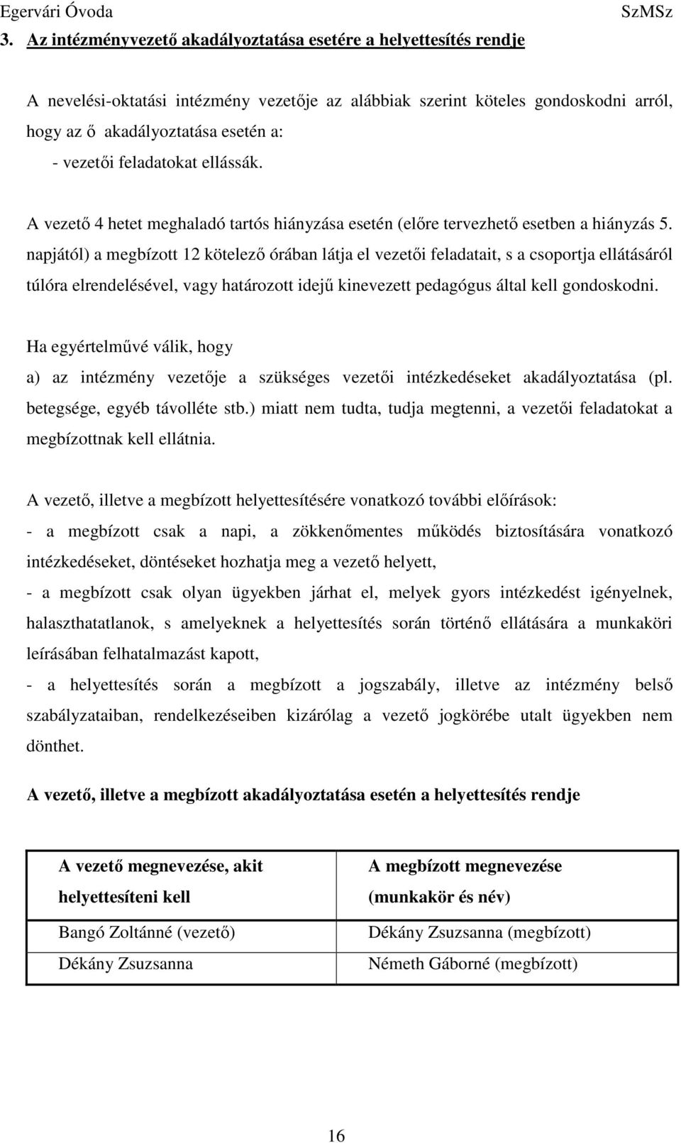 napjától) a megbízott 12 kötelező órában látja el vezetői feladatait, s a csoportja ellátásáról túlóra elrendelésével, vagy határozott idejű kinevezett pedagógus által kell gondoskodni.