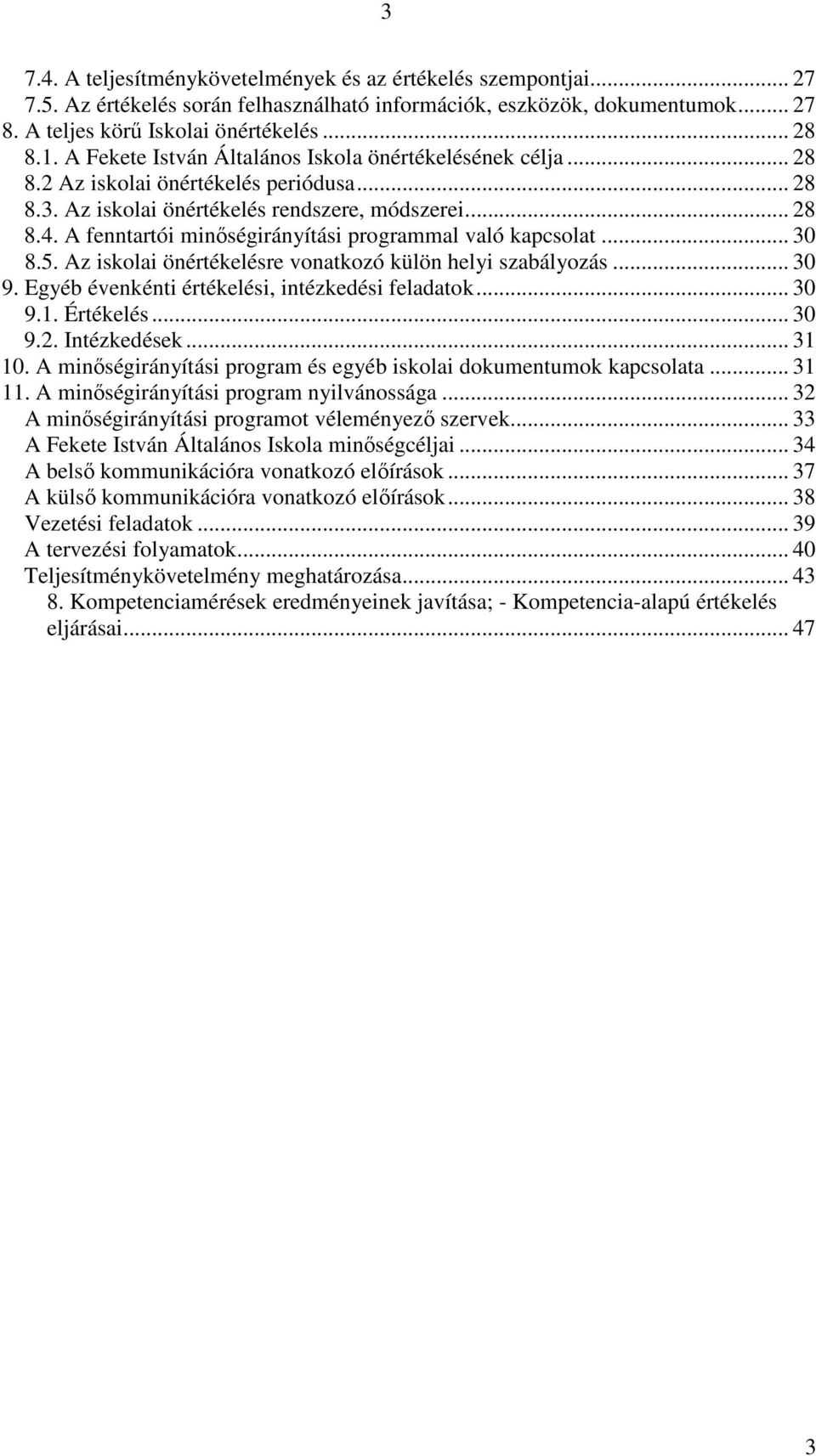 A fenntartói minőségirányítási programmal való kapcsolat... 30 8.5. Az iskolai önértékelésre vonatkozó külön helyi szabályozás... 30 9. Egyéb évenkénti értékelési, intézkedési feladatok... 30 9.1.