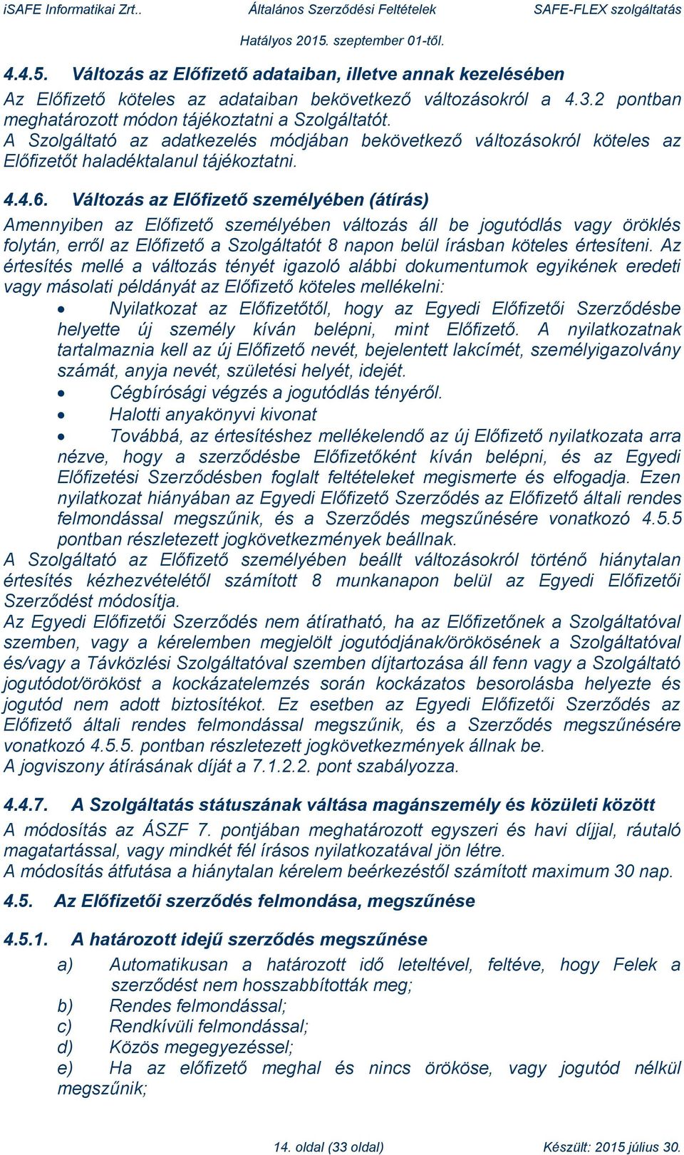 Változás az Előfizető személyében (átírás) Amennyiben az Előfizető személyében változás áll be jogutódlás vagy öröklés folytán, erről az Előfizető a Szolgáltatót 8 napon belül írásban köteles