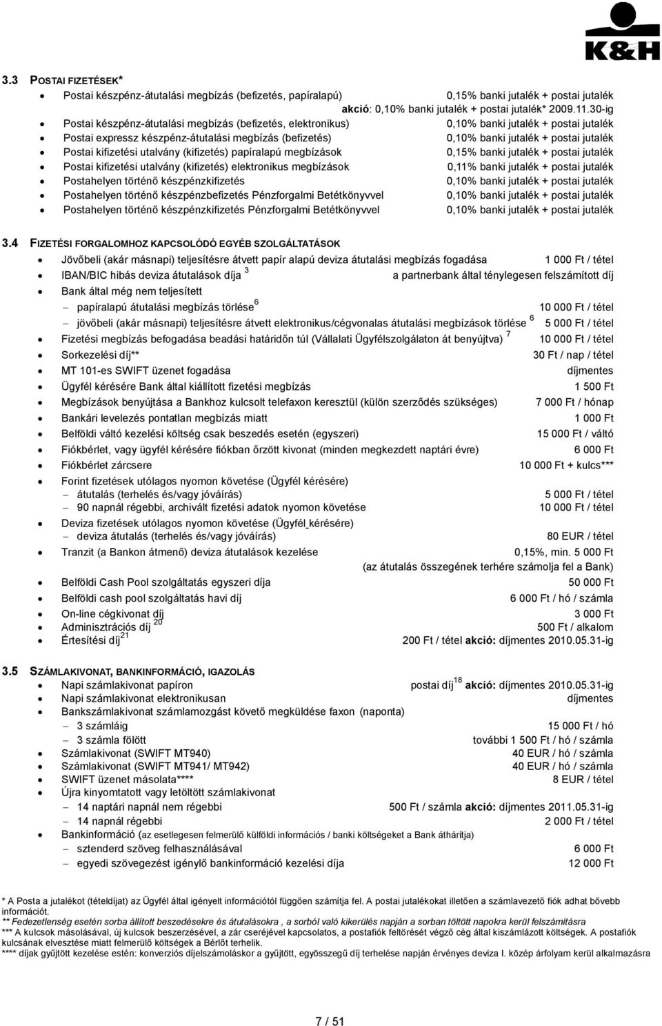 Postai kifizetési utalvány (kifizetés) papíralapú megbízások 0,15% banki jutalék + postai jutalék Postai kifizetési utalvány (kifizetés) elektronikus megbízások 0,11% banki jutalék + postai jutalék