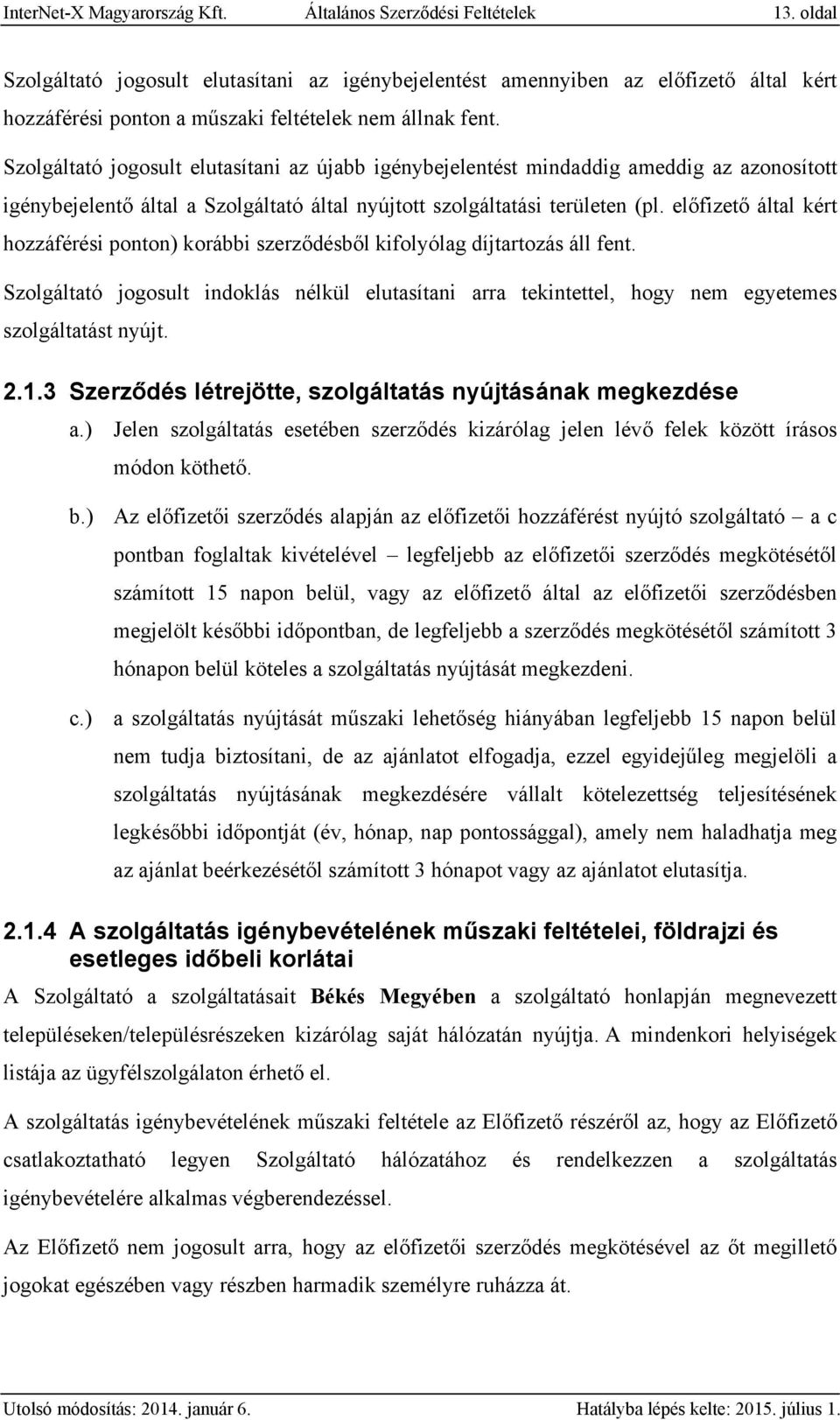 Szolgáltató jogosult elutasítani az újabb igénybejelentést mindaddig ameddig az azonosított igénybejelentő által a Szolgáltató által nyújtott szolgáltatási területen (pl.