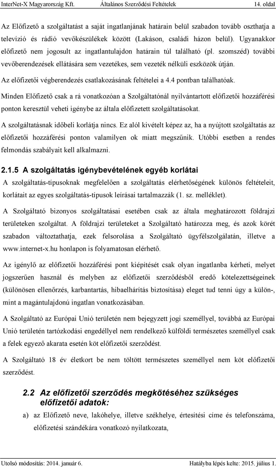 Ugyanakkor előfizető nem jogosult az ingatlantulajdon határain túl található (pl. szomszéd) további vevőberendezések ellátására sem vezetékes, sem vezeték nélküli eszközök útján.