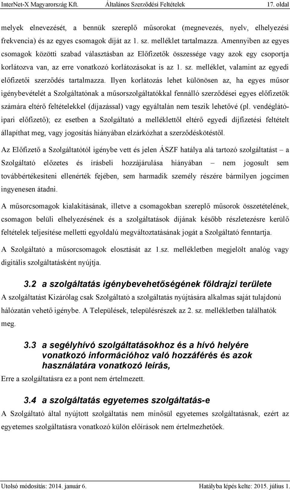 Ilyen korlátozás lehet különösen az, ha egyes műsor igénybevételét a Szolgáltatónak a műsorszolgáltatókkal fennálló szerződései egyes előfizetők számára eltérő feltételekkel (díjazással) vagy