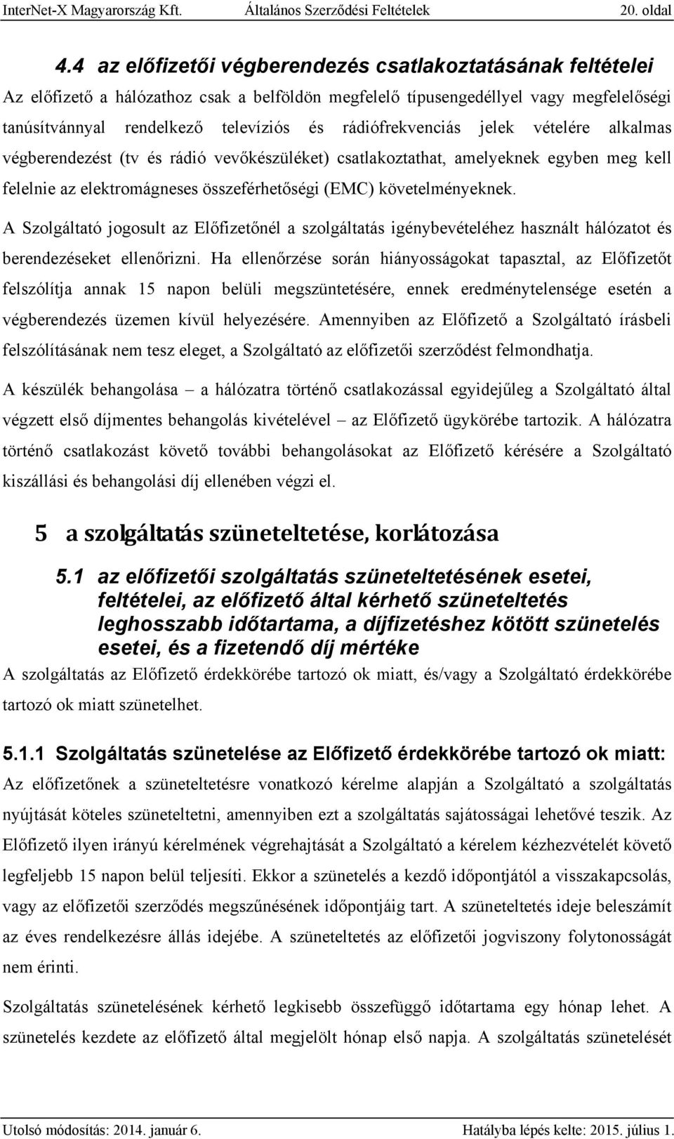 rádiófrekvenciás jelek vételére alkalmas végberendezést (tv és rádió vevőkészüléket) csatlakoztathat, amelyeknek egyben meg kell felelnie az elektromágneses összeférhetőségi (EMC) követelményeknek.