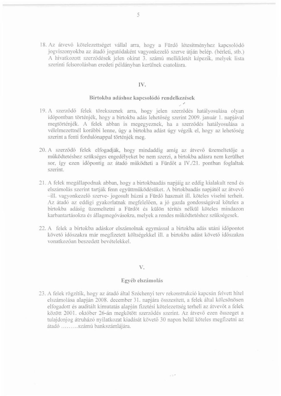 A szcrzödó felek törekszenek arra. hogy jelen szcrzödés halályosulása olyan idöpontban történjék. hogya birtokba adás lehetőség szerint 2009. január I. napjával mcgtörténjék.