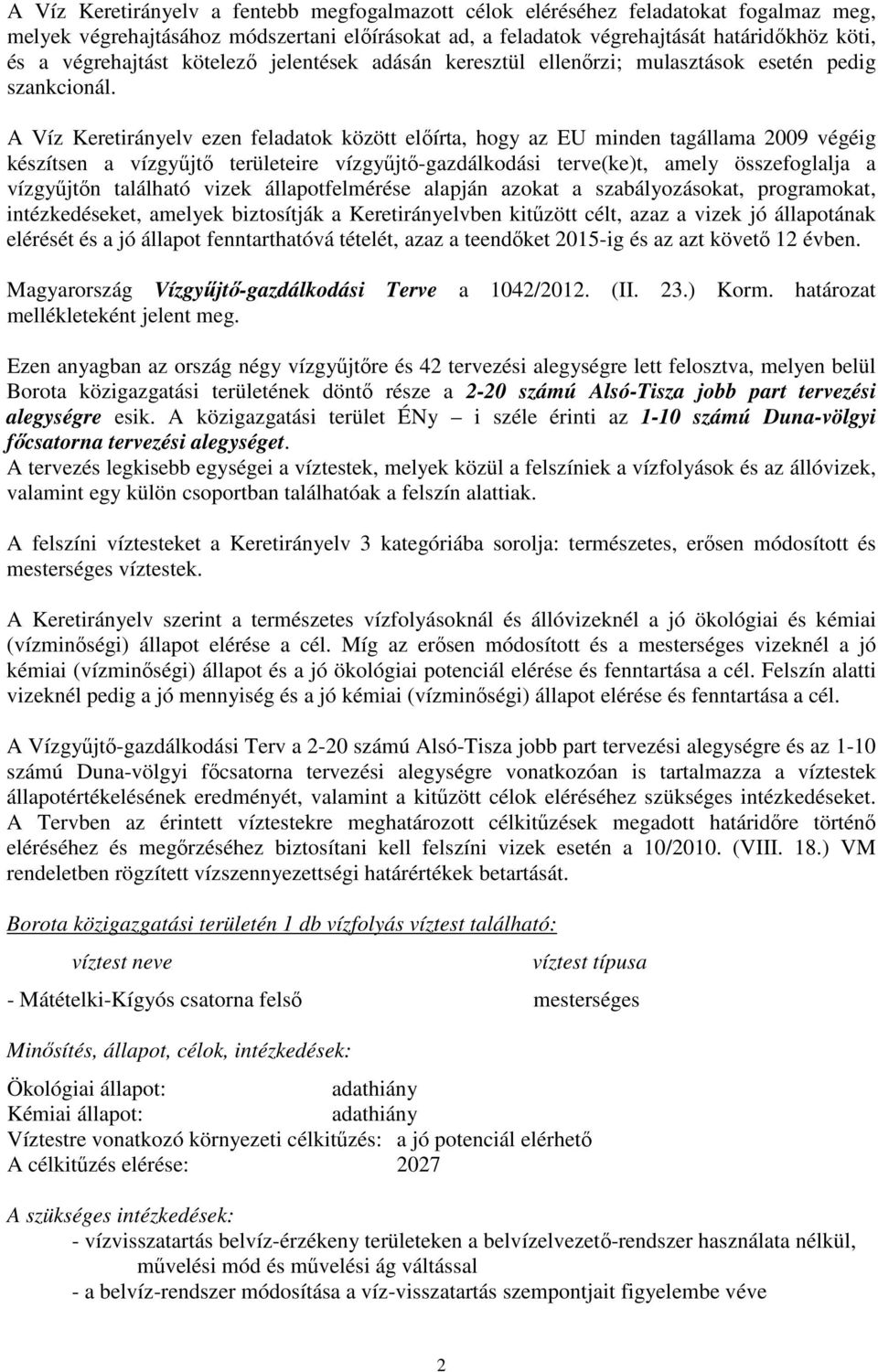 A Víz Keretirányelv ezen feladatok között előírta, hogy az EU minden tagállama 2009 végéig készítsen a vízgyűjtő területeire vízgyűjtő-gazdálkodási terve(ke)t, amely összefoglalja a vízgyűjtőn