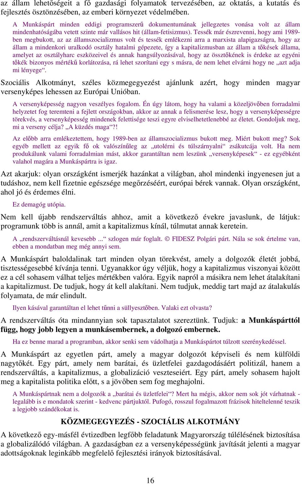 Tessék már észrevenni, hogy ami 1989- ben megbukott, az az államszocializmus volt és tessék emlékezni arra a marxista alapigazságra, hogy az állam a mindenkori uralkodó osztály hatalmi gépezete, így