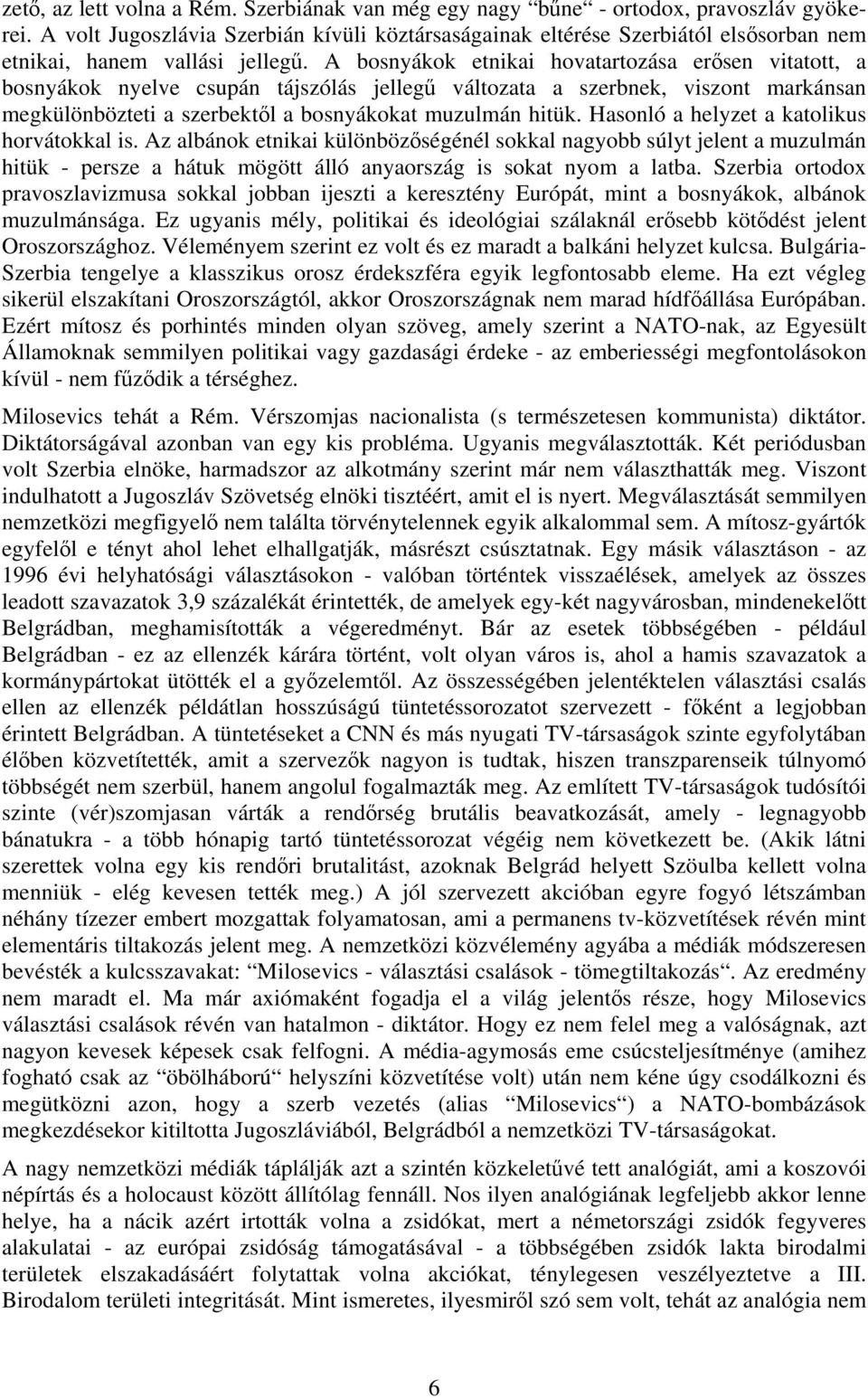 A bosnyákok etnikai hovatartozása erősen vitatott, a bosnyákok nyelve csupán tájszólás jellegű változata a szerbnek, viszont markánsan megkülönbözteti a szerbektől a bosnyákokat muzulmán hitük.
