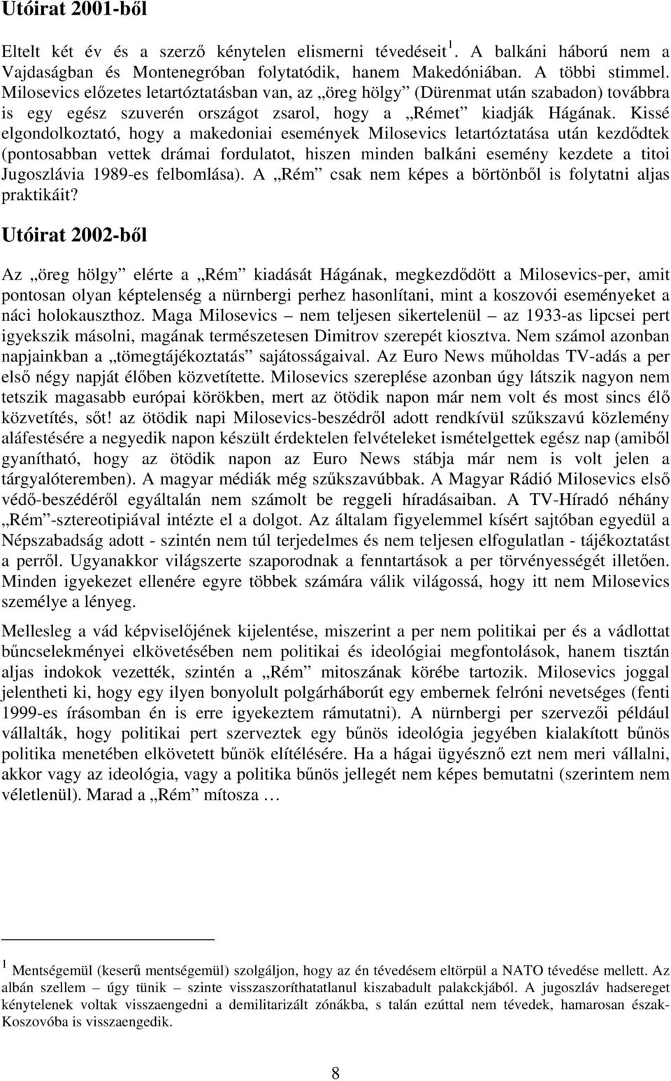 Kissé elgondolkoztató, hogy a makedoniai események Milosevics letartóztatása után kezdődtek (pontosabban vettek drámai fordulatot, hiszen minden balkáni esemény kezdete a titoi Jugoszlávia 1989-es
